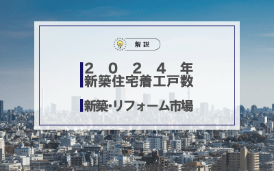 2024年の新築住宅着工戸数と<br>今後の新築・リフォーム市場について